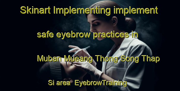 Skinart Implementing implement safe eyebrow practices in Muban Mueang Thong Song Thap Si area | EyebrowTraining | EyebrowClasses | SkinartTraining-Thailand