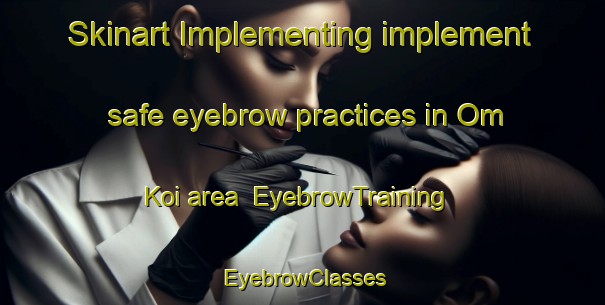 Skinart Implementing implement safe eyebrow practices in Om Koi area | EyebrowTraining | EyebrowClasses | SkinartTraining-Thailand