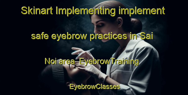 Skinart Implementing implement safe eyebrow practices in Sai Noi area | EyebrowTraining | EyebrowClasses | SkinartTraining-Thailand
