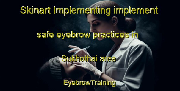 Skinart Implementing implement safe eyebrow practices in Sukhothai area | EyebrowTraining | EyebrowClasses | SkinartTraining-Thailand