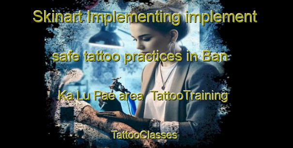 Skinart Implementing implement safe tattoo practices in Ban Ka Lu Pae area | TattooTraining | TattooClasses | SkinartTraining-Thailand