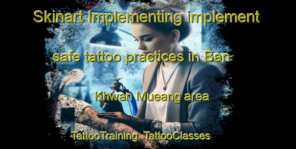 Skinart Implementing implement safe tattoo practices in Ban Khwan Mueang area | TattooTraining | TattooClasses | SkinartTraining-Thailand