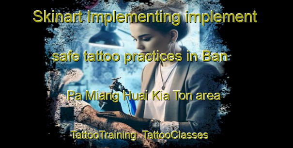 Skinart Implementing implement safe tattoo practices in Ban Pa Miang Huai Kia Ton area | TattooTraining | TattooClasses | SkinartTraining-Thailand