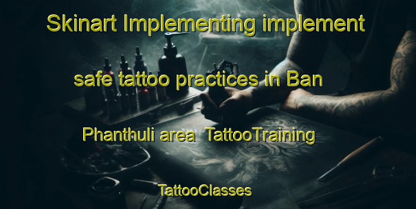 Skinart Implementing implement safe tattoo practices in Ban Phanthuli area | TattooTraining | TattooClasses | SkinartTraining-Thailand