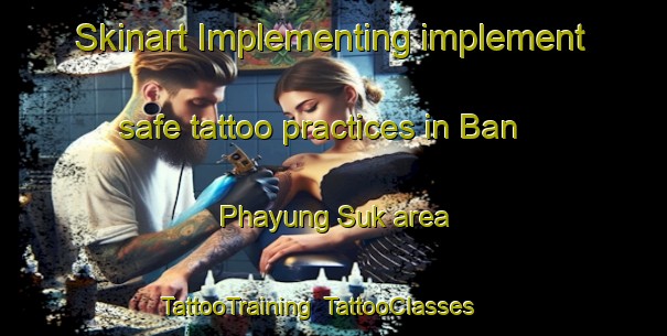 Skinart Implementing implement safe tattoo practices in Ban Phayung Suk area | TattooTraining | TattooClasses | SkinartTraining-Thailand