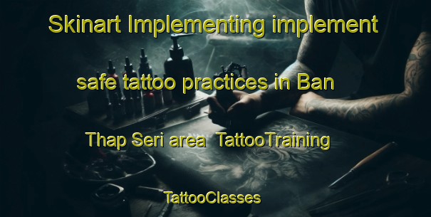 Skinart Implementing implement safe tattoo practices in Ban Thap Seri area | TattooTraining | TattooClasses | SkinartTraining-Thailand