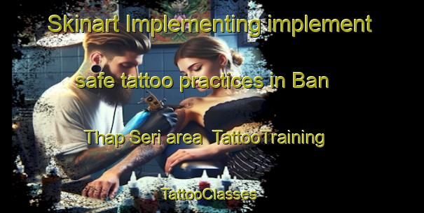 Skinart Implementing implement safe tattoo practices in Ban Thap Seri area | TattooTraining | TattooClasses | SkinartTraining-Thailand