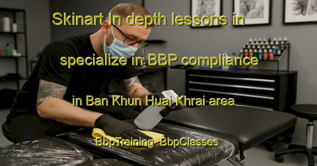 Skinart In-depth lessons in specialize in BBP compliance in Ban Khun Huai Khrai area | BbpTraining | BbpClasses | SkinartTraining-Thailand