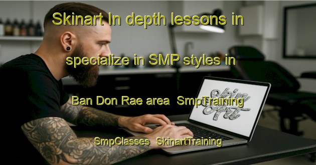 Skinart In-depth lessons in specialize in SMP styles in Ban Don Rae area | SmpTraining | SmpClasses | SkinartTraining-Thailand