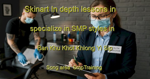 Skinart In-depth lessons in specialize in SMP styles in Ban Khu Khot Khlong Yi Sip Song area | SmpTraining | SmpClasses | SkinartTraining-Thailand