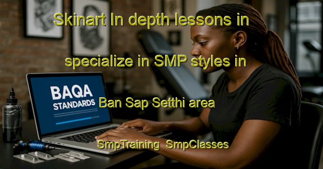 Skinart In-depth lessons in specialize in SMP styles in Ban Sap Setthi area | SmpTraining | SmpClasses | SkinartTraining-Thailand