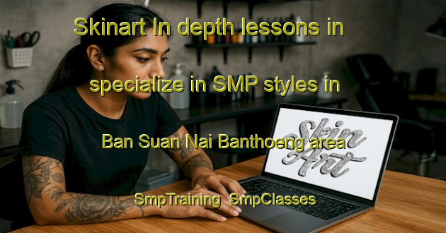 Skinart In-depth lessons in specialize in SMP styles in Ban Suan Nai Banthoeng area | SmpTraining | SmpClasses | SkinartTraining-Thailand