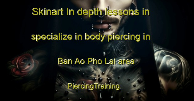 Skinart In-depth lessons in specialize in body piercing in Ban Ao Pho Lai area | PiercingTraining | PiercingClasses | SkinartTraining-Thailand