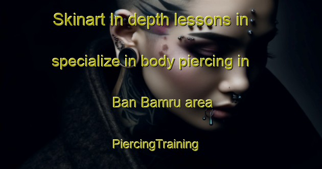 Skinart In-depth lessons in specialize in body piercing in Ban Bamru area | PiercingTraining | PiercingClasses | SkinartTraining-Thailand