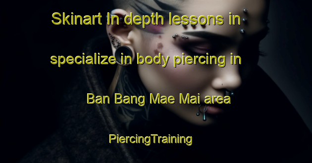 Skinart In-depth lessons in specialize in body piercing in Ban Bang Mae Mai area | PiercingTraining | PiercingClasses | SkinartTraining-Thailand