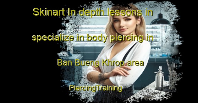 Skinart In-depth lessons in specialize in body piercing in Ban Bueng Khrop area | PiercingTraining | PiercingClasses | SkinartTraining-Thailand