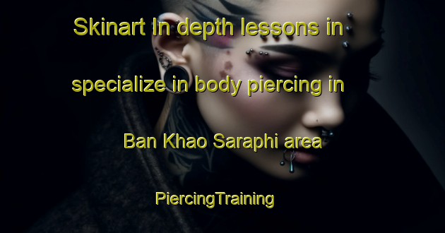 Skinart In-depth lessons in specialize in body piercing in Ban Khao Saraphi area | PiercingTraining | PiercingClasses | SkinartTraining-Thailand