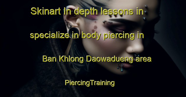 Skinart In-depth lessons in specialize in body piercing in Ban Khlong Daowadueng area | PiercingTraining | PiercingClasses | SkinartTraining-Thailand