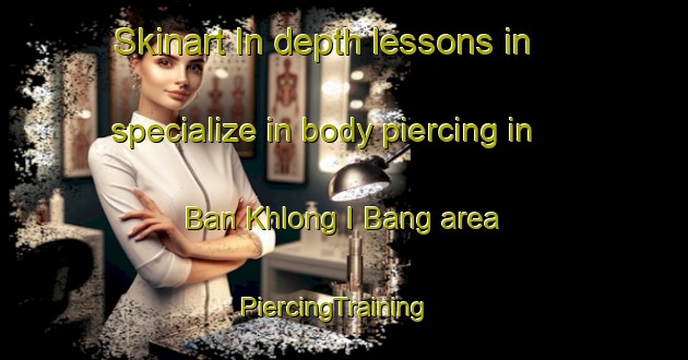 Skinart In-depth lessons in specialize in body piercing in Ban Khlong I Bang area | PiercingTraining | PiercingClasses | SkinartTraining-Thailand
