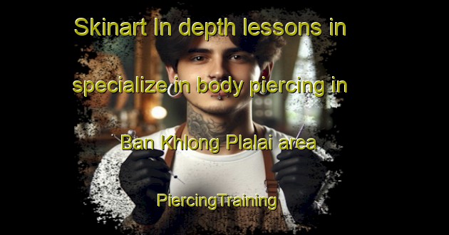Skinart In-depth lessons in specialize in body piercing in Ban Khlong Plalai area | PiercingTraining | PiercingClasses | SkinartTraining-Thailand