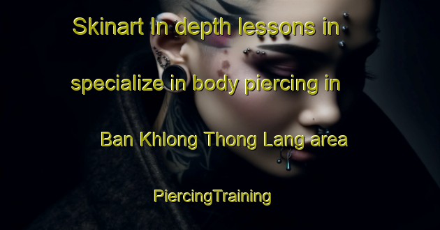 Skinart In-depth lessons in specialize in body piercing in Ban Khlong Thong Lang area | PiercingTraining | PiercingClasses | SkinartTraining-Thailand