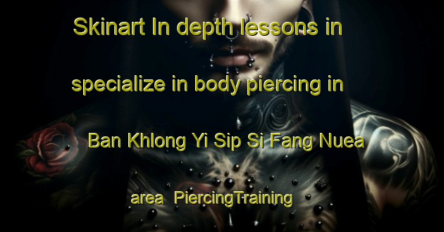 Skinart In-depth lessons in specialize in body piercing in Ban Khlong Yi Sip Si Fang Nuea area | PiercingTraining | PiercingClasses | SkinartTraining-Thailand
