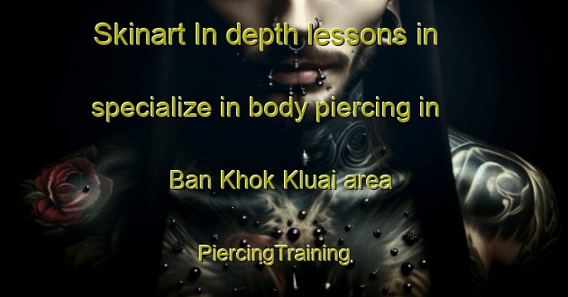 Skinart In-depth lessons in specialize in body piercing in Ban Khok Kluai area | PiercingTraining | PiercingClasses | SkinartTraining-Thailand