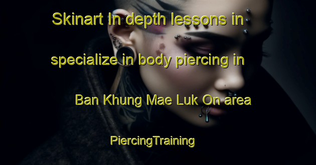 Skinart In-depth lessons in specialize in body piercing in Ban Khung Mae Luk On area | PiercingTraining | PiercingClasses | SkinartTraining-Thailand