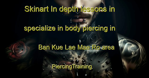 Skinart In-depth lessons in specialize in body piercing in Ban Kue Lae Mae Ro area | PiercingTraining | PiercingClasses | SkinartTraining-Thailand