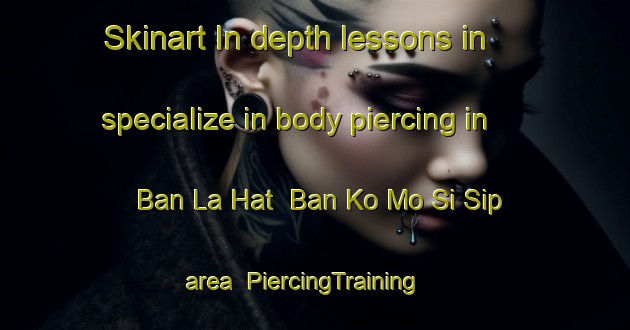 Skinart In-depth lessons in specialize in body piercing in Ban La Hat  Ban Ko Mo Si Sip area | PiercingTraining | PiercingClasses | SkinartTraining-Thailand