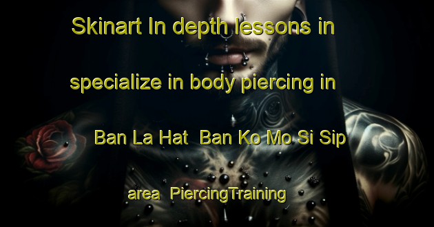 Skinart In-depth lessons in specialize in body piercing in Ban La Hat  Ban Ko Mo Si Sip area | PiercingTraining | PiercingClasses | SkinartTraining-Thailand