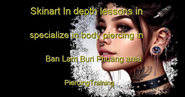 Skinart In-depth lessons in specialize in body piercing in Ban Lam Buri Phuang area | PiercingTraining | PiercingClasses | SkinartTraining-Thailand