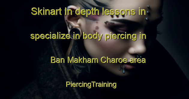 Skinart In-depth lessons in specialize in body piercing in Ban Makham Charoe area | PiercingTraining | PiercingClasses | SkinartTraining-Thailand