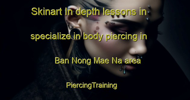 Skinart In-depth lessons in specialize in body piercing in Ban Nong Mae Na area | PiercingTraining | PiercingClasses | SkinartTraining-Thailand