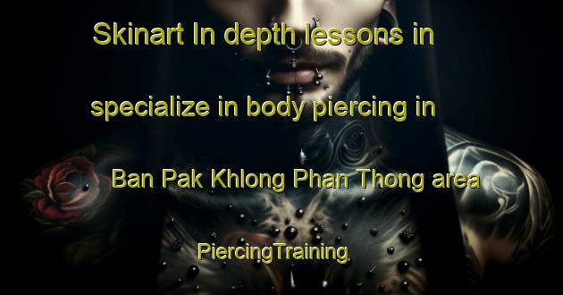 Skinart In-depth lessons in specialize in body piercing in Ban Pak Khlong Phan Thong area | PiercingTraining | PiercingClasses | SkinartTraining-Thailand