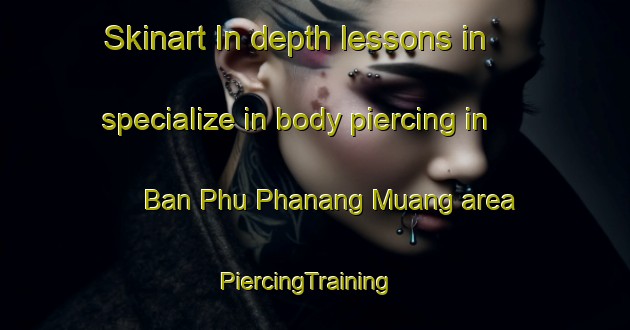 Skinart In-depth lessons in specialize in body piercing in Ban Phu Phanang Muang area | PiercingTraining | PiercingClasses | SkinartTraining-Thailand