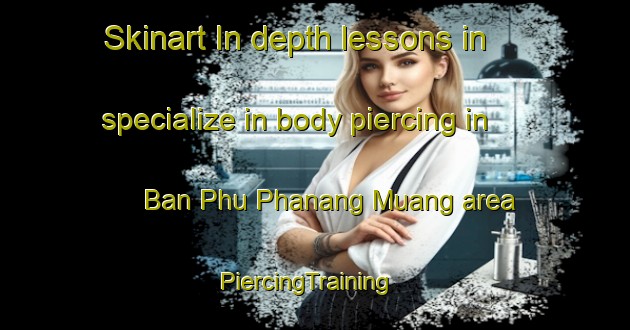 Skinart In-depth lessons in specialize in body piercing in Ban Phu Phanang Muang area | PiercingTraining | PiercingClasses | SkinartTraining-Thailand