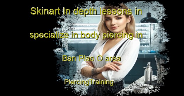 Skinart In-depth lessons in specialize in body piercing in Ban Plao O area | PiercingTraining | PiercingClasses | SkinartTraining-Thailand