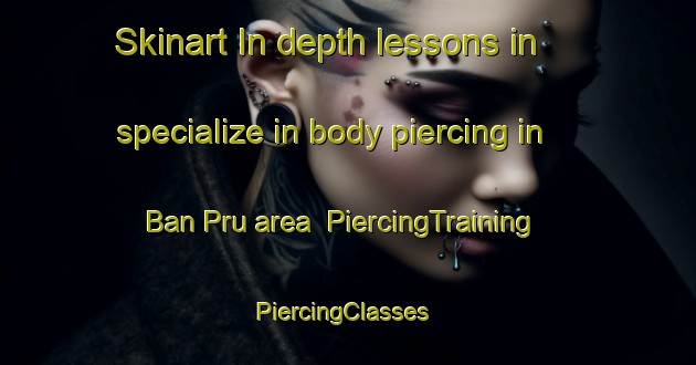 Skinart In-depth lessons in specialize in body piercing in Ban Pru area | PiercingTraining | PiercingClasses | SkinartTraining-Thailand