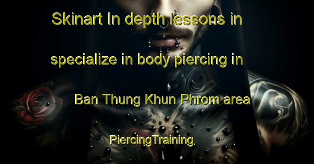 Skinart In-depth lessons in specialize in body piercing in Ban Thung Khun Phrom area | PiercingTraining | PiercingClasses | SkinartTraining-Thailand