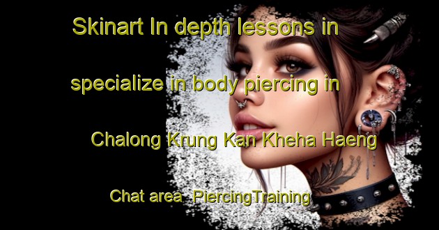 Skinart In-depth lessons in specialize in body piercing in Chalong Krung Kan Kheha Haeng Chat area | PiercingTraining | PiercingClasses | SkinartTraining-Thailand