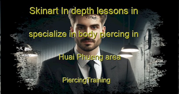 Skinart In-depth lessons in specialize in body piercing in Huai Phueng area | PiercingTraining | PiercingClasses | SkinartTraining-Thailand