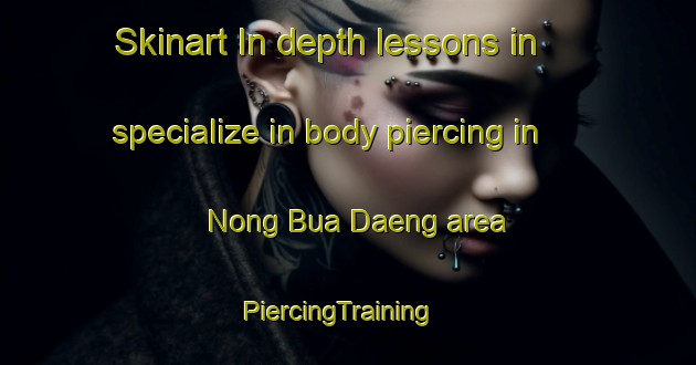 Skinart In-depth lessons in specialize in body piercing in Nong Bua Daeng area | PiercingTraining | PiercingClasses | SkinartTraining-Thailand