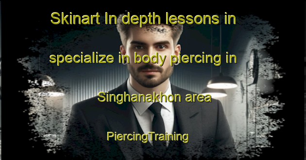 Skinart In-depth lessons in specialize in body piercing in Singhanakhon area | PiercingTraining | PiercingClasses | SkinartTraining-Thailand