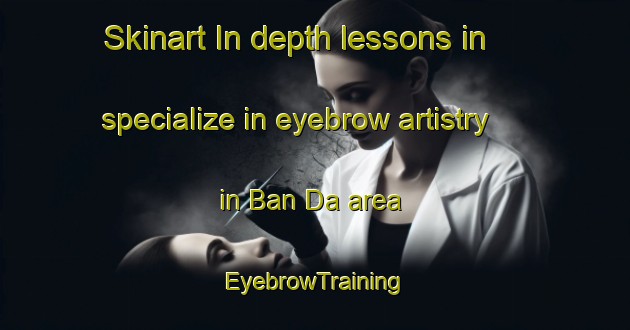 Skinart In-depth lessons in specialize in eyebrow artistry in Ban Da area | EyebrowTraining | EyebrowClasses | SkinartTraining-Thailand