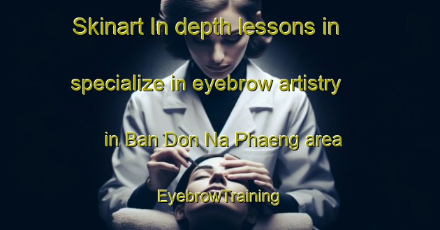 Skinart In-depth lessons in specialize in eyebrow artistry in Ban Don Na Phaeng area | EyebrowTraining | EyebrowClasses | SkinartTraining-Thailand