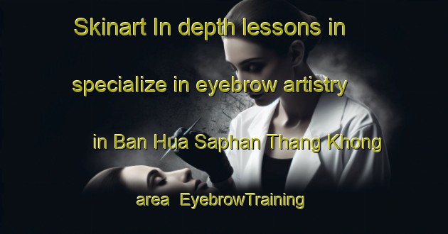 Skinart In-depth lessons in specialize in eyebrow artistry in Ban Hua Saphan Thang Khong area | EyebrowTraining | EyebrowClasses | SkinartTraining-Thailand
