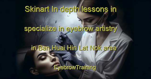 Skinart In-depth lessons in specialize in eyebrow artistry in Ban Huai Hin Lat Nok area | EyebrowTraining | EyebrowClasses | SkinartTraining-Thailand