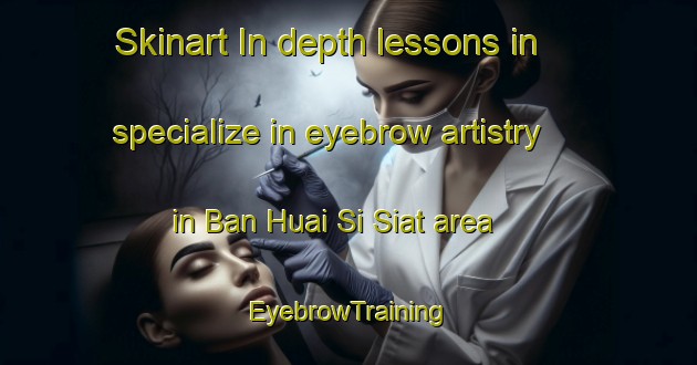 Skinart In-depth lessons in specialize in eyebrow artistry in Ban Huai Si Siat area | EyebrowTraining | EyebrowClasses | SkinartTraining-Thailand