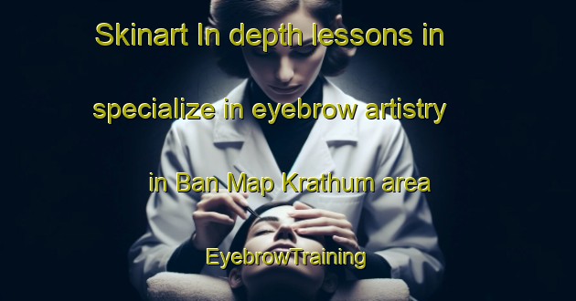Skinart In-depth lessons in specialize in eyebrow artistry in Ban Map Krathum area | EyebrowTraining | EyebrowClasses | SkinartTraining-Thailand